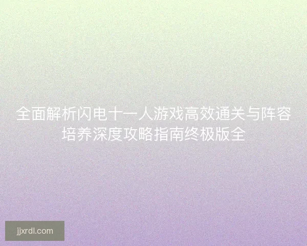 全面解析闪电十一人游戏高效通关与阵容培养深度攻略指南终极版全