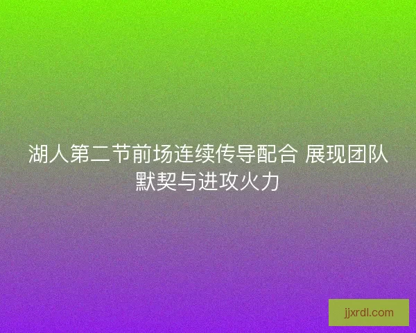 湖人第二节前场连续传导配合 展现团队默契与进攻火力