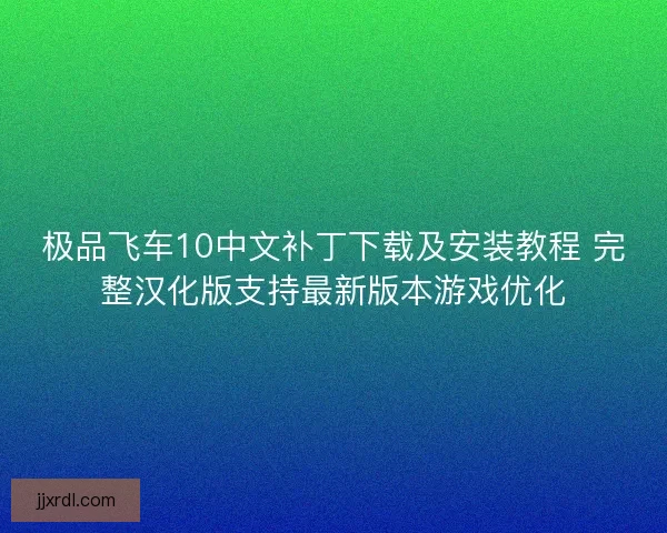 极品飞车10中文补丁下载及安装教程 完整汉化版支持最新版本游戏优化 极品飞车10中文补丁下载及安装教程 完整汉化版支持最新版本游戏优化