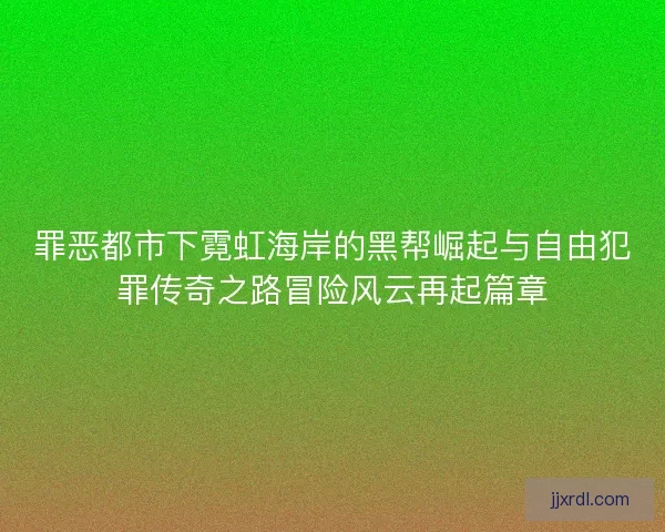 罪恶都市下霓虹海岸的黑帮崛起与自由犯罪传奇之路冒险风云再起篇章 罪恶都市下霓虹海岸的黑帮崛起与自由犯罪传奇之路冒险风云再起篇章