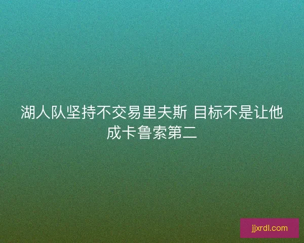 湖人队坚持不交易里夫斯 目标不是让他成卡鲁索第二