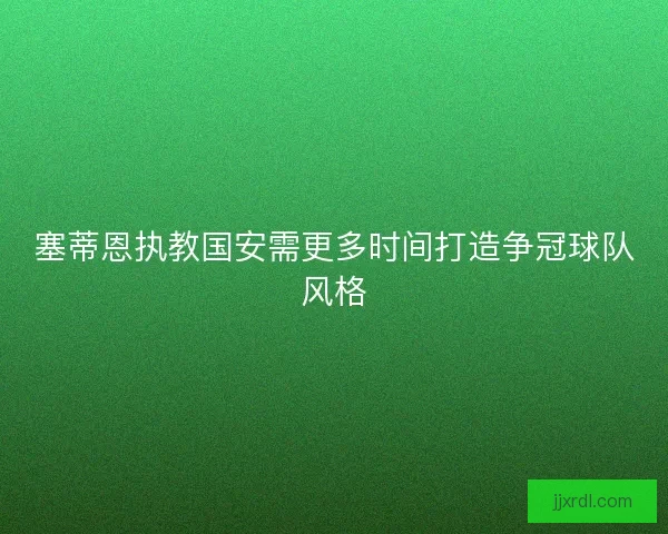 塞蒂恩执教国安需更多时间打造争冠球队风格