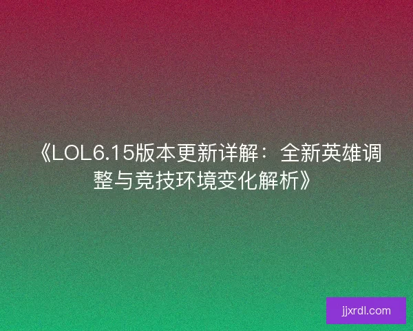 《LOL6.15版本更新详解:全新英雄调整与竞技环境变化解析》 《LOL6.15版本更新详解:全新英雄调整与竞技环境变化解析》
