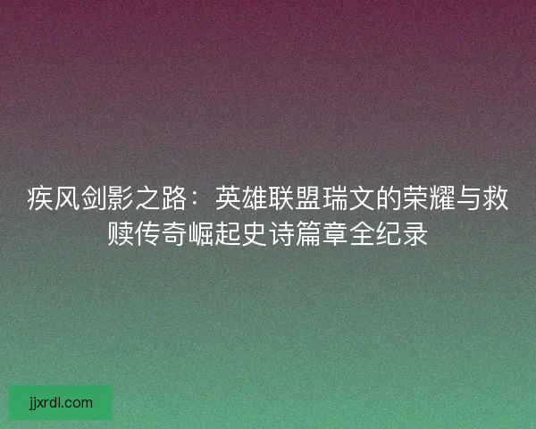 疾风剑影之路:英雄联盟瑞文的荣耀与救赎传奇崛起史诗篇章全纪录 疾风剑影之路:英雄联盟瑞文的荣耀与救赎传奇崛起史诗篇章全纪录